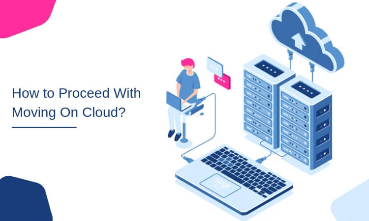 How to Proceed With Moving On Cloud?