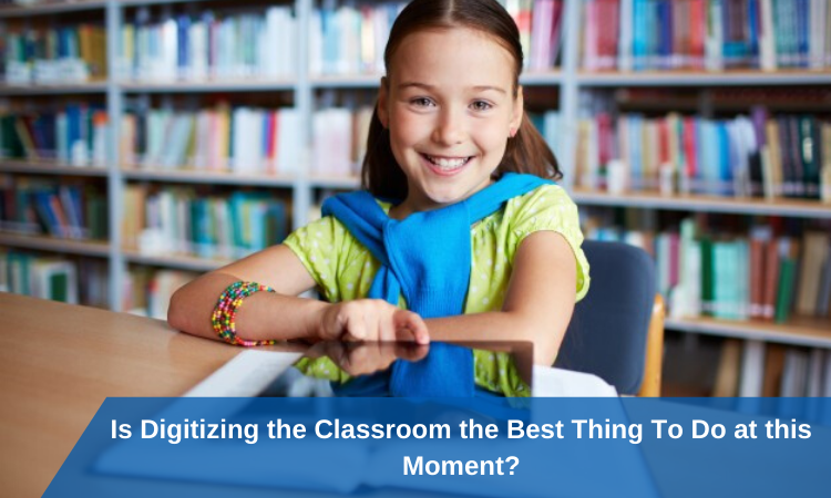 Is Digitizing the Classroom the Best Thing To Do at this Moment?